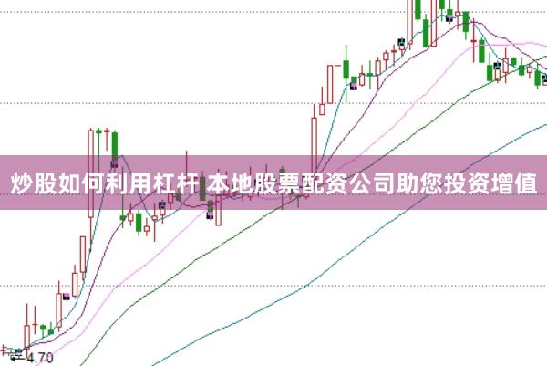 炒股如何利用杠杆 本地股票配资公司助您投资增值