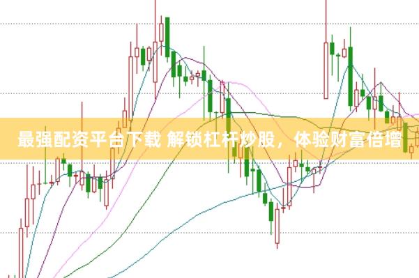 最强配资平台下载 解锁杠杆炒股，体验财富倍增