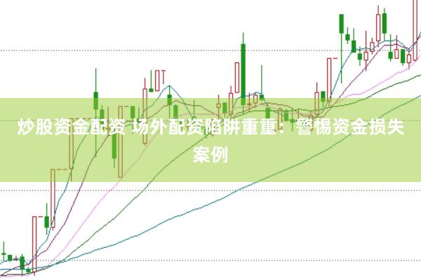 炒股资金配资 场外配资陷阱重重：警惕资金损失案例