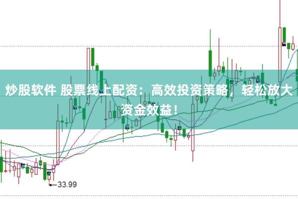 炒股软件 股票线上配资：高效投资策略，轻松放大资金效益！