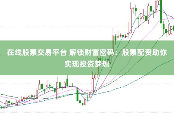 在线股票交易平台 解锁财富密码：股票配资助你实现投资梦想