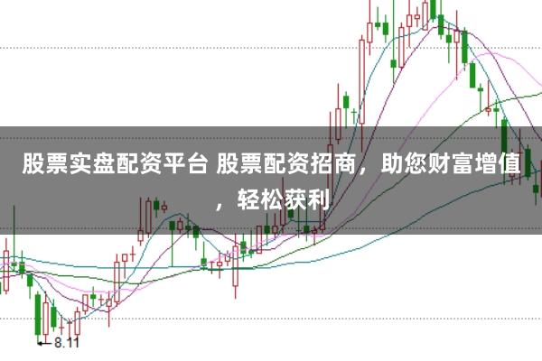 股票实盘配资平台 股票配资招商，助您财富增值，轻松获利
