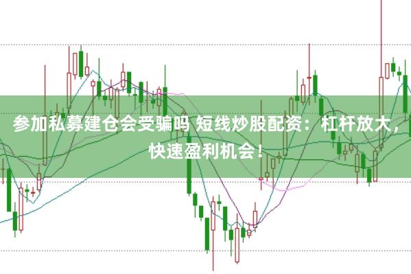 参加私募建仓会受骗吗 短线炒股配资：杠杆放大，快速盈利机会！