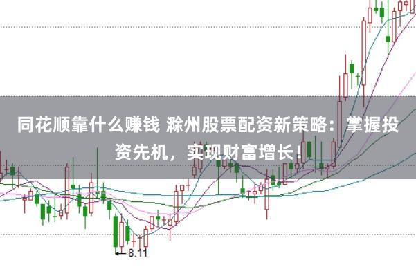 同花顺靠什么赚钱 滁州股票配资新策略：掌握投资先机，实现财富增长！
