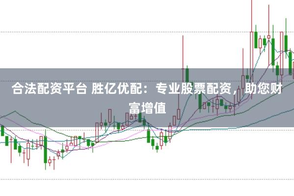 合法配资平台 胜亿优配：专业股票配资，助您财富增值