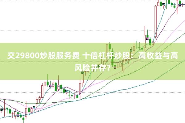 交29800炒股服务费 十倍杠杆炒股：高收益与高风险并存？
