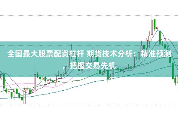 全国最大股票配资杠杆 期货技术分析：精准预测，把握交易先机