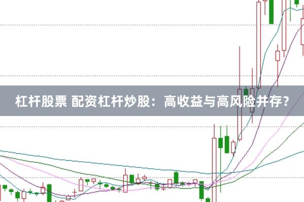 杠杆股票 配资杠杆炒股：高收益与高风险并存？