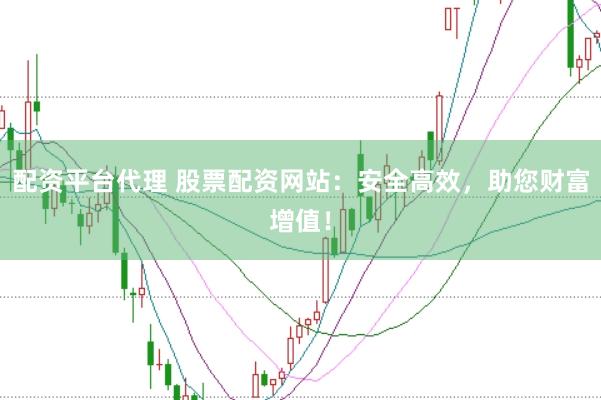 配资平台代理 股票配资网站：安全高效，助您财富增值！