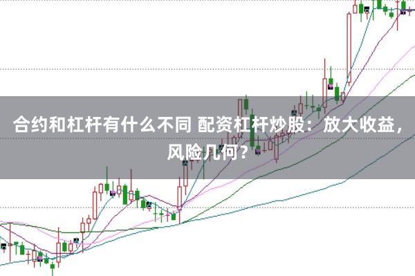 合约和杠杆有什么不同 配资杠杆炒股：放大收益，风险几何？