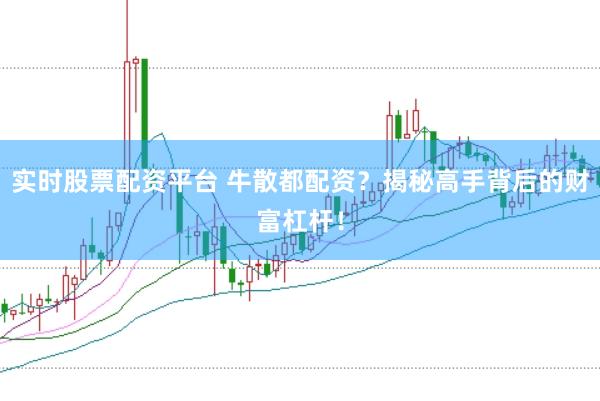实时股票配资平台 牛散都配资？揭秘高手背后的财富杠杆！