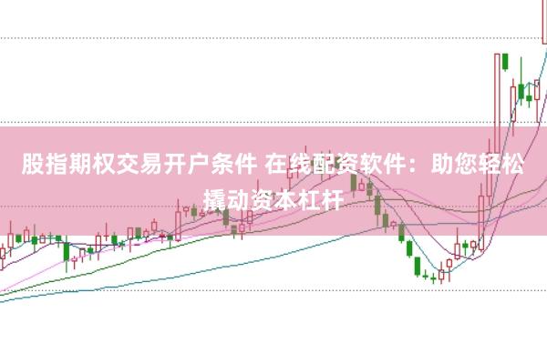 股指期权交易开户条件 在线配资软件：助您轻松撬动资本杠杆
