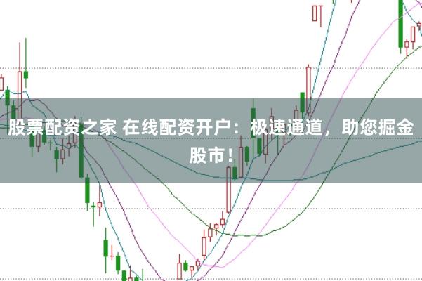 股票配资之家 在线配资开户：极速通道，助您掘金股市！