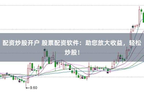 配资炒股开户 股票配资软件：助您放大收益，轻松炒股！