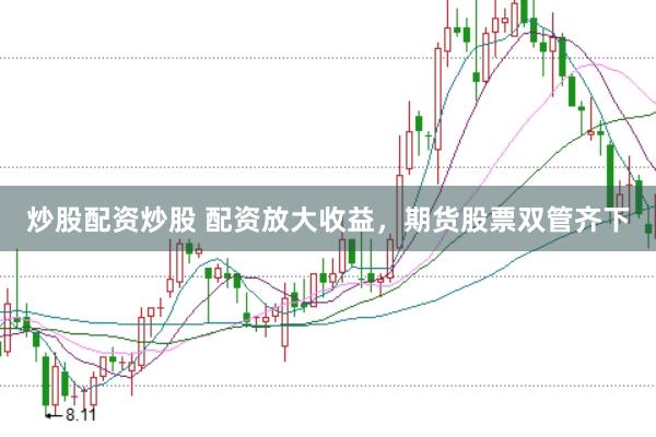 炒股配资炒股 配资放大收益，期货股票双管齐下