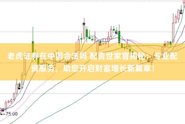 老虎证券在中国合法吗 配资世家官揭秘：专业配资服务，助您开启财富增长新篇章！