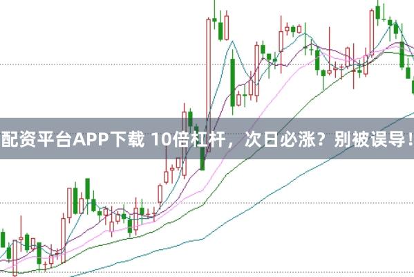 配资平台APP下载 10倍杠杆，次日必涨？别被误导！