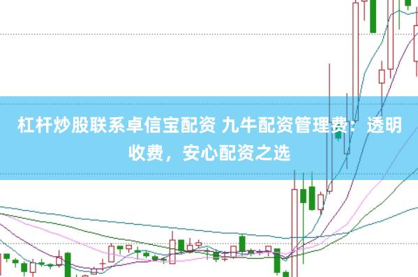 杠杆炒股联系卓信宝配资 九牛配资管理费：透明收费，安心配资之选