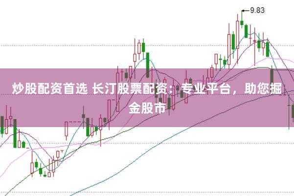炒股配资首选 长汀股票配资：专业平台，助您掘金股市
