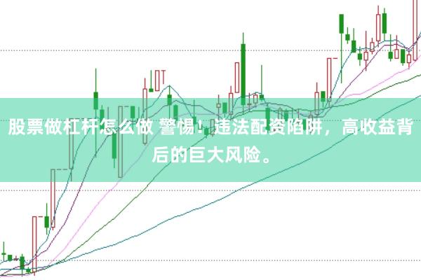 股票做杠杆怎么做 警惕！违法配资陷阱，高收益背后的巨大风险。