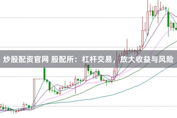 炒股配资官网 股配所：杠杆交易，放大收益与风险