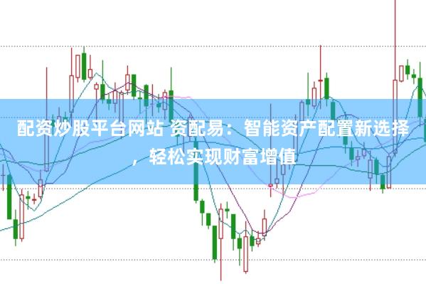 配资炒股平台网站 资配易：智能资产配置新选择，轻松实现财富增值