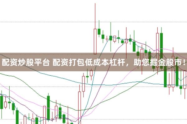 配资炒股平台 配资打包低成本杠杆，助您掘金股市！