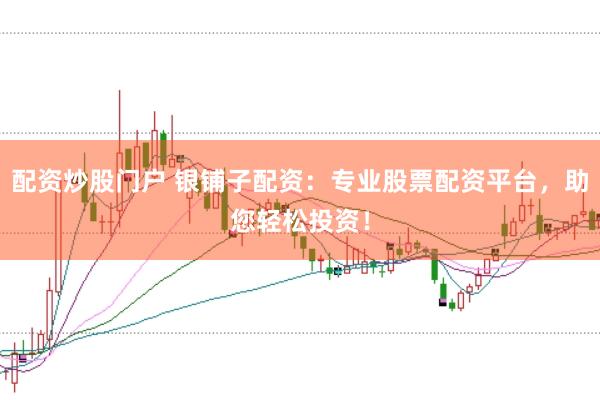 配资炒股门户 银铺子配资：专业股票配资平台，助您轻松投资！