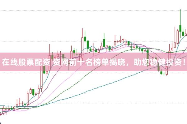 在线股票配资 资网前十名榜单揭晓，助您稳健投资！