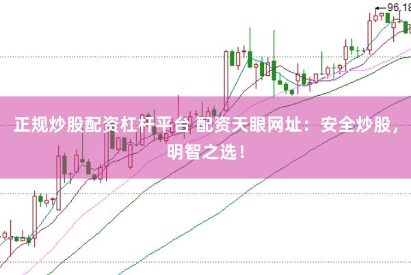 正规炒股配资杠杆平台 配资天眼网址：安全炒股，明智之选！