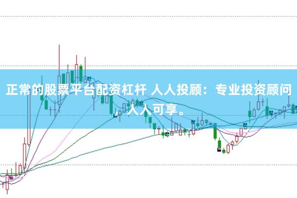 正常的股票平台配资杠杆 人人投顾：专业投资顾问，人人可享。
