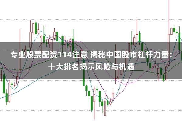 专业股票配资114注意 揭秘中国股市杠杆力量：十大排名揭示风险与机遇