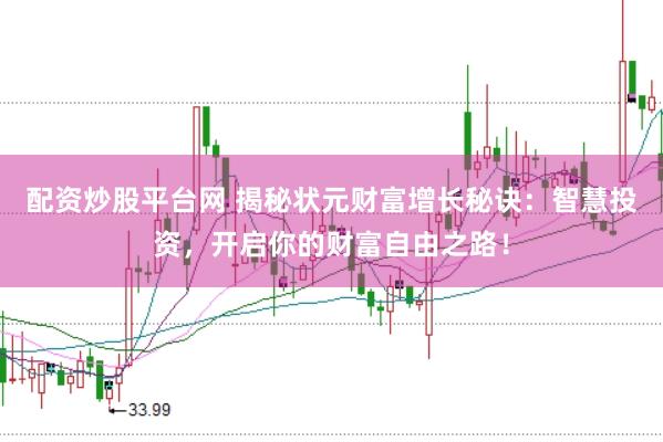 配资炒股平台网 揭秘状元财富增长秘诀：智慧投资，开启你的财富自由之路！