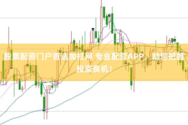 股票配资门户首选加杠网 专业配资APP，助您把握投资良机！