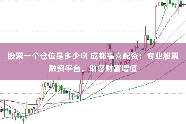 股票一个仓位是多少啊 成都福喜配资：专业股票融资平台，助您财富增值