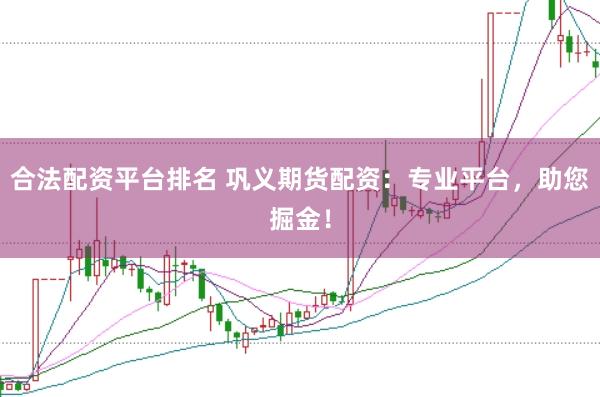 合法配资平台排名 巩义期货配资：专业平台，助您掘金！