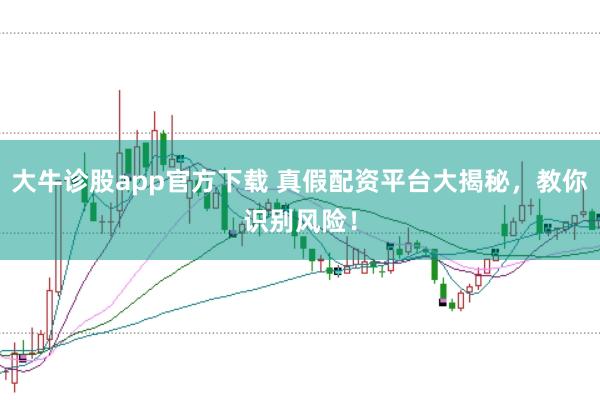 大牛诊股app官方下载 真假配资平台大揭秘，教你识别风险！