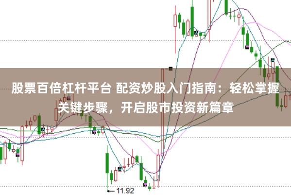 股票百倍杠杆平台 配资炒股入门指南：轻松掌握关键步骤，开启股市投资新篇章