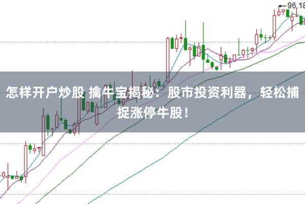怎样开户炒股 擒牛宝揭秘：股市投资利器，轻松捕捉涨停牛股！