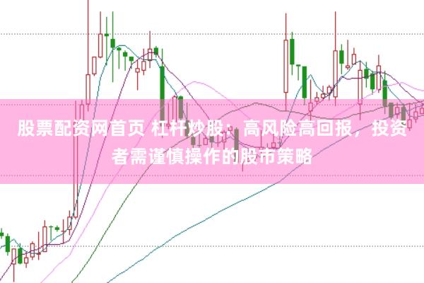 股票配资网首页 杠杆炒股：高风险高回报，投资者需谨慎操作的股市策略