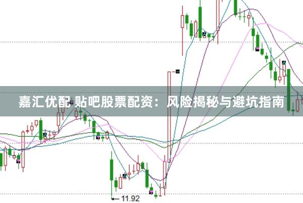 嘉汇优配 贴吧股票配资：风险揭秘与避坑指南