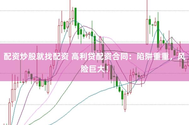 配资炒股就找配资 高利贷配资合同：陷阱重重，风险巨大！