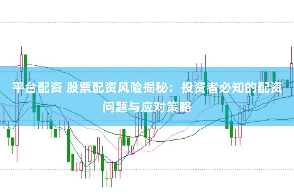 平台配资 股票配资风险揭秘：投资者必知的配资问题与应对策略