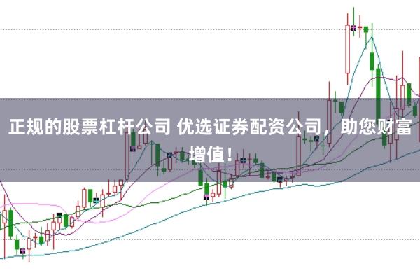 正规的股票杠杆公司 优选证券配资公司，助您财富增值！
