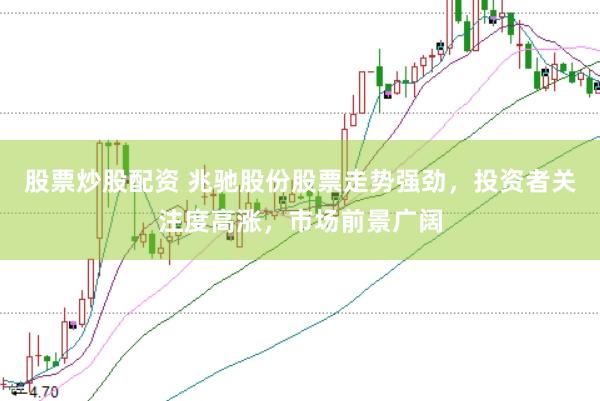 股票炒股配资 兆驰股份股票走势强劲，投资者关注度高涨，市场前景广阔