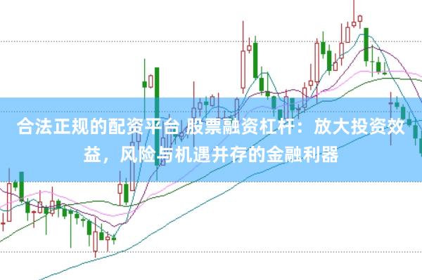合法正规的配资平台 股票融资杠杆：放大投资效益，风险与机遇并存的金融利器