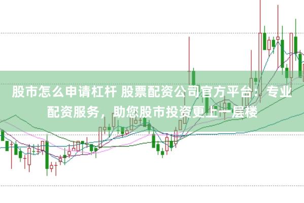 股市怎么申请杠杆 股票配资公司官方平台：专业配资服务，助您股市投资更上一层楼