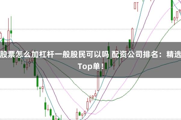 股票怎么加杠杆一般股民可以吗 配资公司排名：精选Top单！