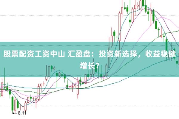 股票配资工资中山 汇盈盘：投资新选择，收益稳健增长？