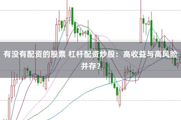 有没有配资的股票 杠杆配资炒股：高收益与高风险并存？